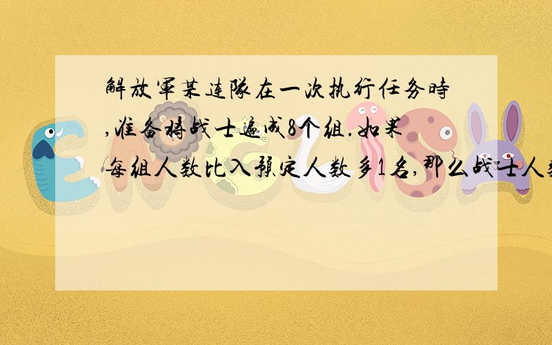 解放军某连队在一次执行任务时,准备将战士遍成8个组.如果每组人数比入预定人数多1名,那么战士人数将超过100人；如果每组