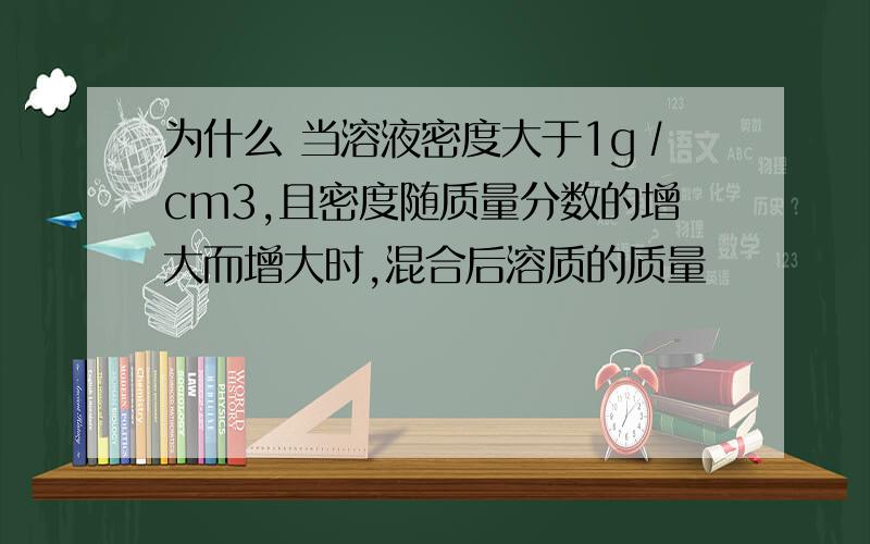 为什么 当溶液密度大于1g∕cm3,且密度随质量分数的增大而增大时,混合后溶质的质量