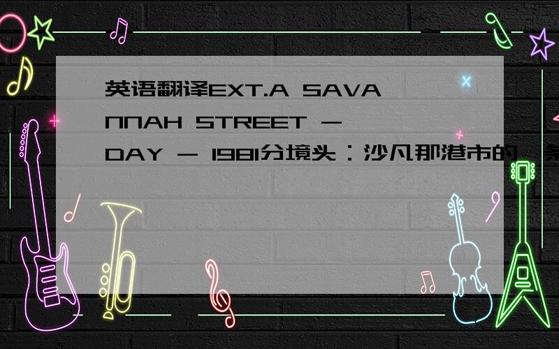 英语翻译EXT.A SAVANNAH STREET - DAY - 1981分境头：沙凡那港市的一条街道上,1981年.