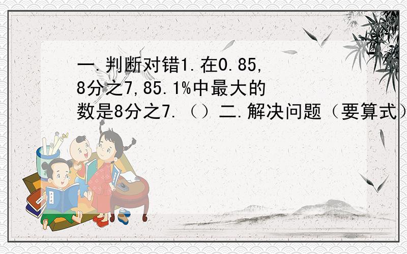 一.判断对错1.在0.85,8分之7,85.1%中最大的数是8分之7.（）二.解决问题（要算式）1.一只长方体油箱,宽4