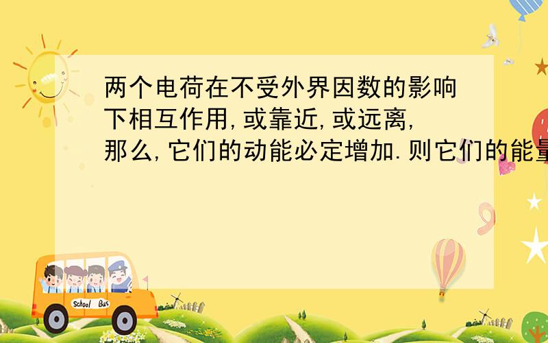 两个电荷在不受外界因数的影响下相互作用,或靠近,或远离,那么,它们的动能必定增加.则它们的能量从何而来?