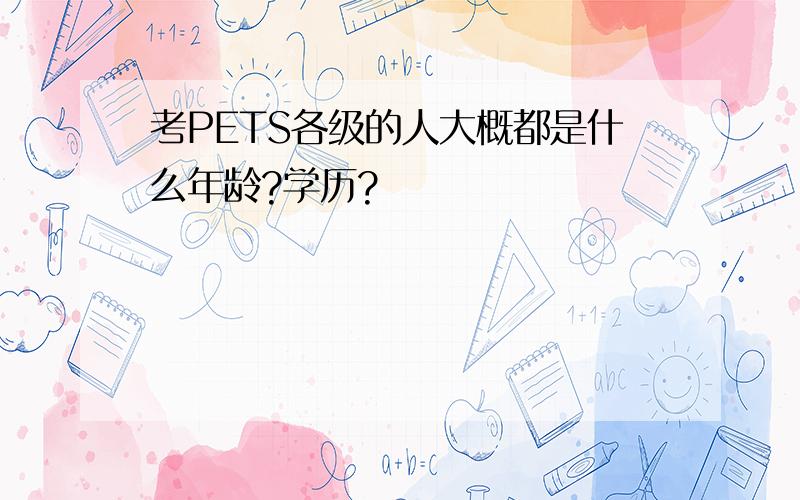 考PETS各级的人大概都是什么年龄?学历?