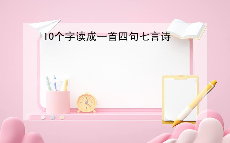 10个字读成一首四句七言诗