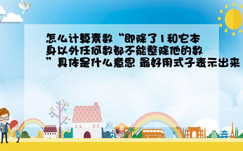 怎么计算素数“即除了1和它本身以外任何数都不能整除他的数”具体是什么意思 最好用式子表示出来