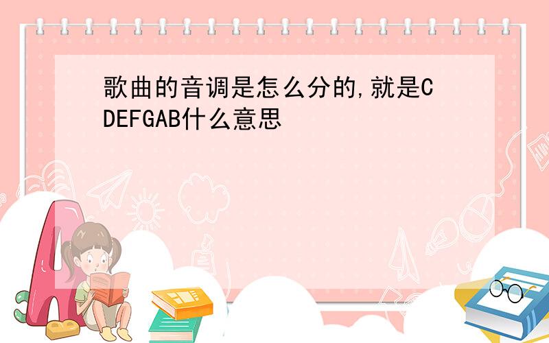 歌曲的音调是怎么分的,就是CDEFGAB什么意思