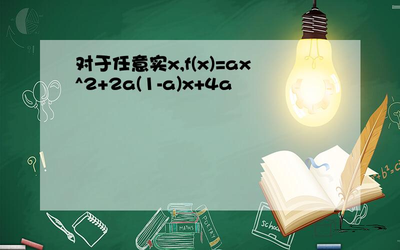 对于任意实x,f(x)=ax^2+2a(1-a)x+4a