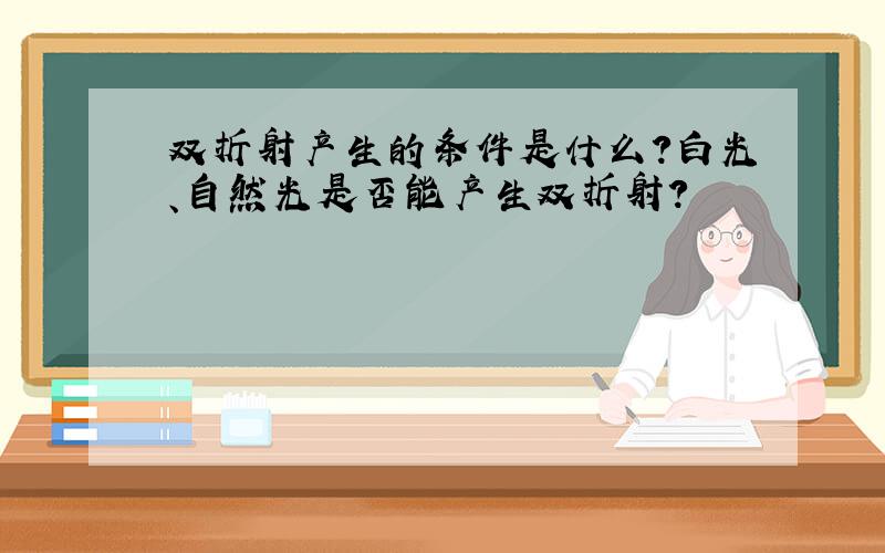 双折射产生的条件是什么?白光、自然光是否能产生双折射?