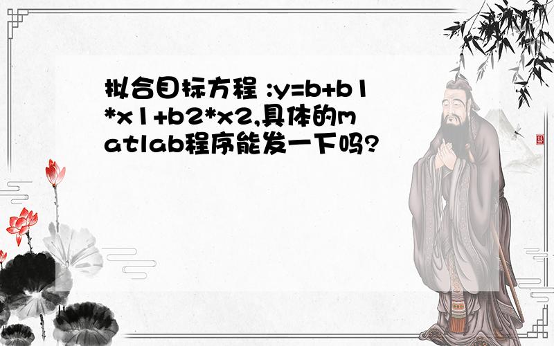 拟合目标方程 :y=b+b1*x1+b2*x2,具体的matlab程序能发一下吗?