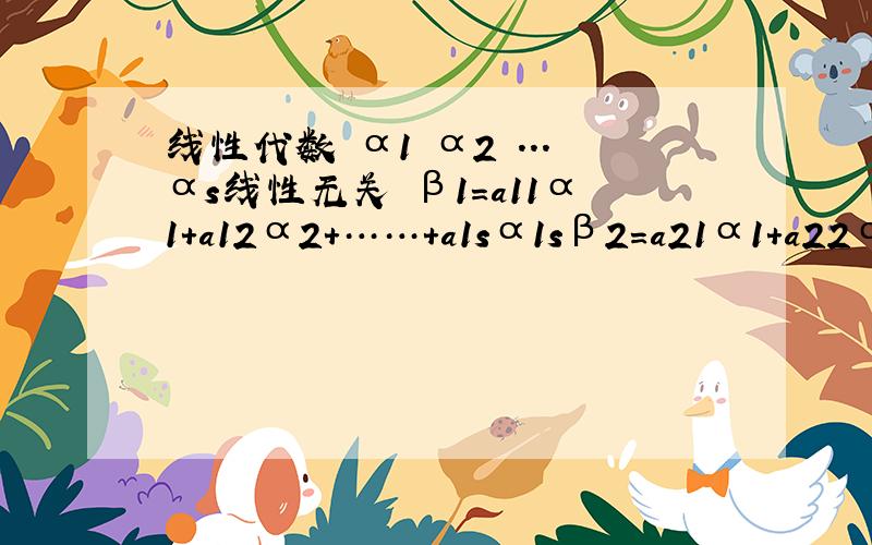 线性代数 α1 α2 ...αs线性无关 β1=a11α1+a12α2+……+a1sα1sβ2=a21α1+a22α2+