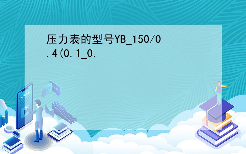 压力表的型号YB_150/0.4(0.1_0.