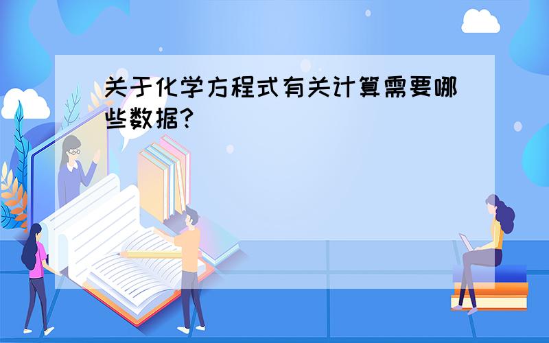 关于化学方程式有关计算需要哪些数据?