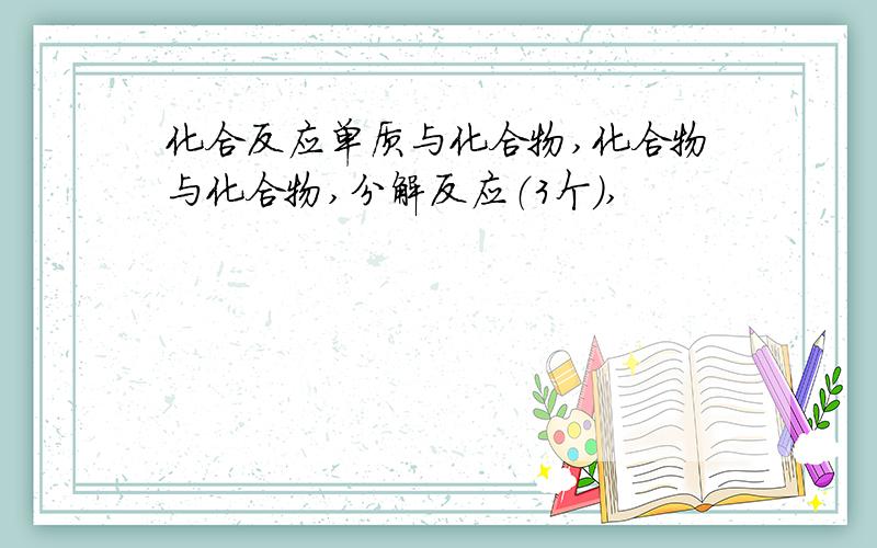 化合反应单质与化合物,化合物与化合物,分解反应（3个）,