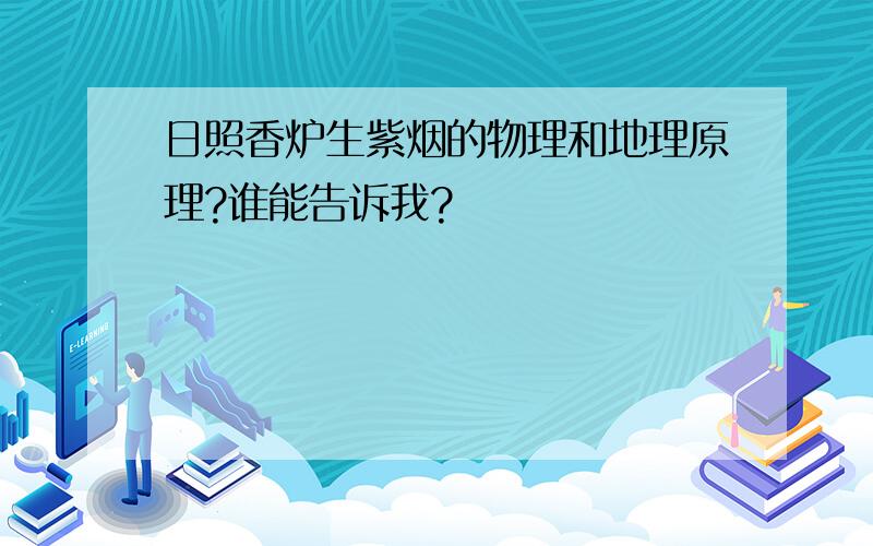 日照香炉生紫烟的物理和地理原理?谁能告诉我?