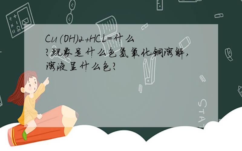 Cu（OH）2+HCL=什么?现象是什么色氢氧化铜溶解,溶液呈什么色?