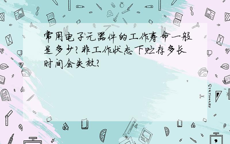 常用电子元器件的工作寿命一般是多少?非工作状态下贮存多长时间会失效?