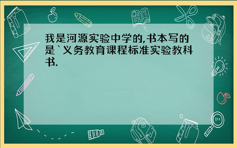 我是河源实验中学的,书本写的是`义务教育课程标准实验教科书.