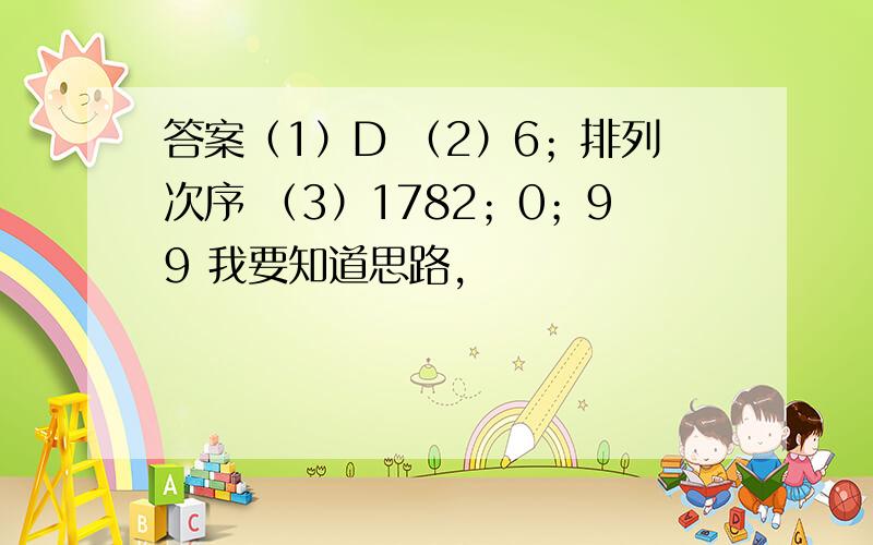 答案（1）D （2）6；排列次序 （3）1782；0；99 我要知道思路,