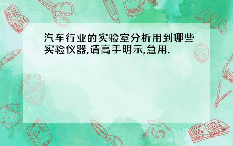 汽车行业的实验室分析用到哪些实验仪器,请高手明示,急用.