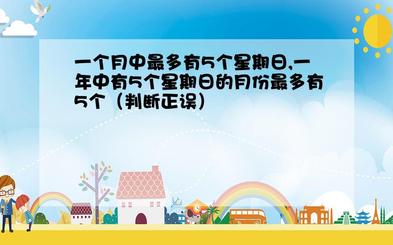 一个月中最多有5个星期日,一年中有5个星期日的月份最多有5个（判断正误）