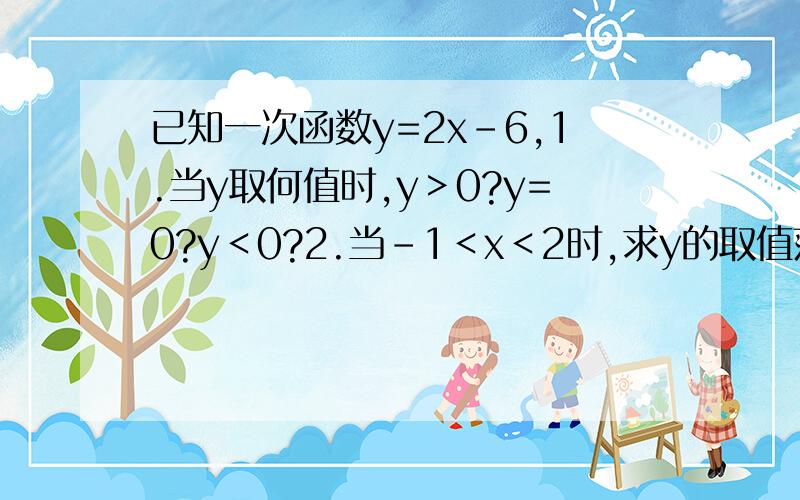 已知一次函数y=2x-6,1.当y取何值时,y＞0?y=0?y＜0?2.当-1＜x＜2时,求y的取值范围