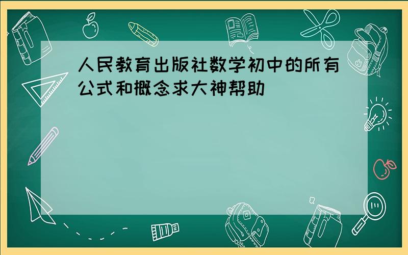 人民教育出版社数学初中的所有公式和概念求大神帮助