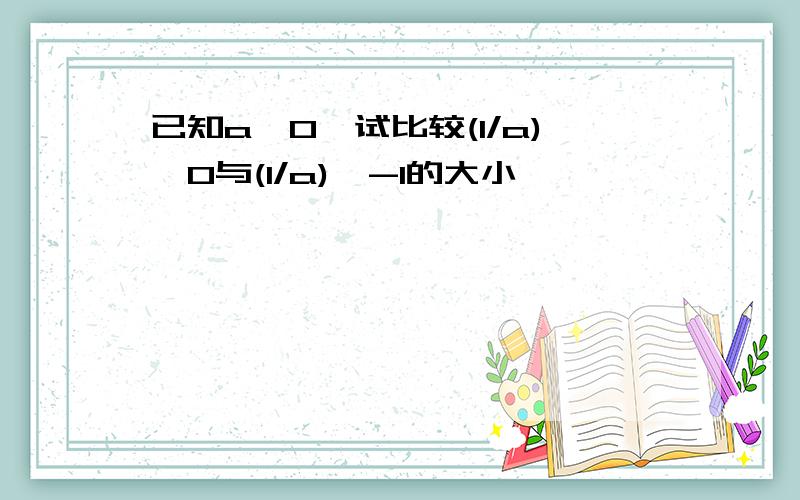 已知a>0,试比较(1/a)^0与(1/a)^-1的大小