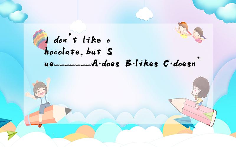 I don't like chocolate,but Sue_______A.does B.likes C.doesn'