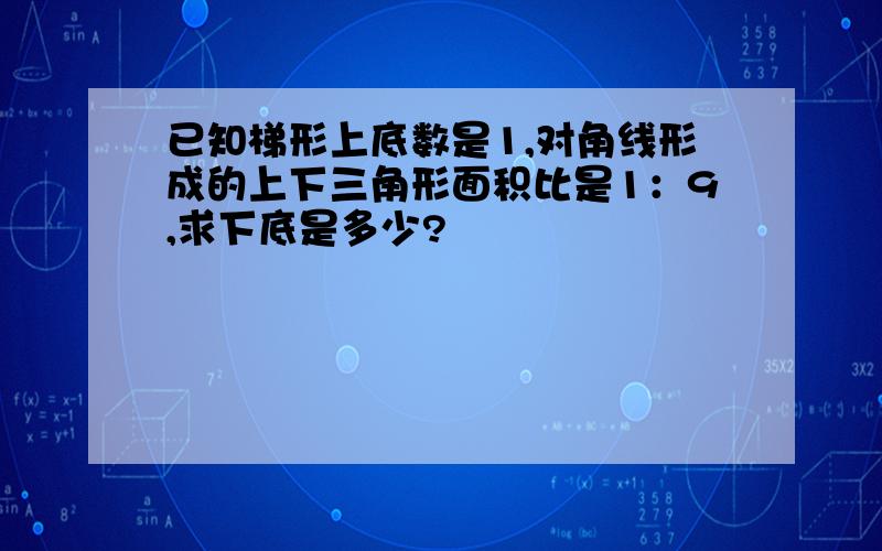 已知梯形上底数是1,对角线形成的上下三角形面积比是1：9,求下底是多少?