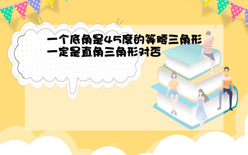 一个底角是45度的等腰三角形一定是直角三角形对否