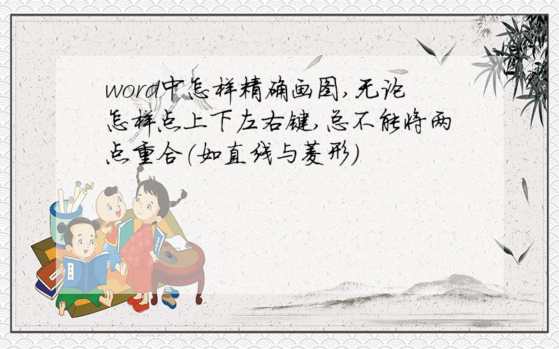 word中怎样精确画图,无论怎样点上下左右键,总不能将两点重合（如直线与菱形）