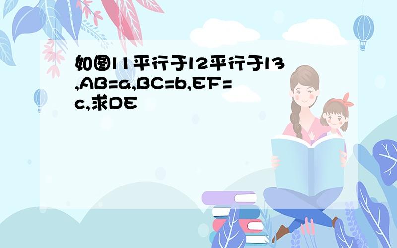 如图l1平行于l2平行于l3,AB=a,BC=b,EF=c,求DE