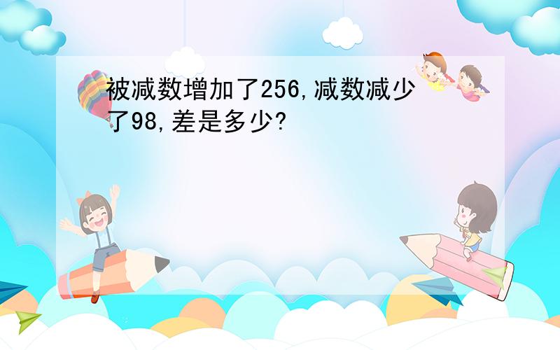 被减数增加了256,减数减少了98,差是多少?