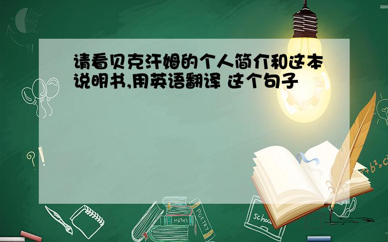 请看贝克汗姆的个人简介和这本说明书,用英语翻译 这个句子