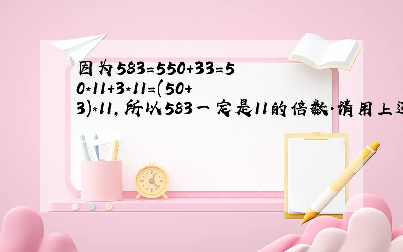 因为583=550+33=50*11+3*11=(50+3)*11,所以583一定是11的倍数.请用上述方法判断657是