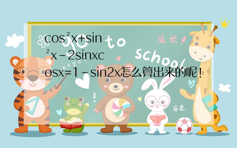 cos²x+sin²x-2sinxcosx=1-sin2x怎么算出来的呢!