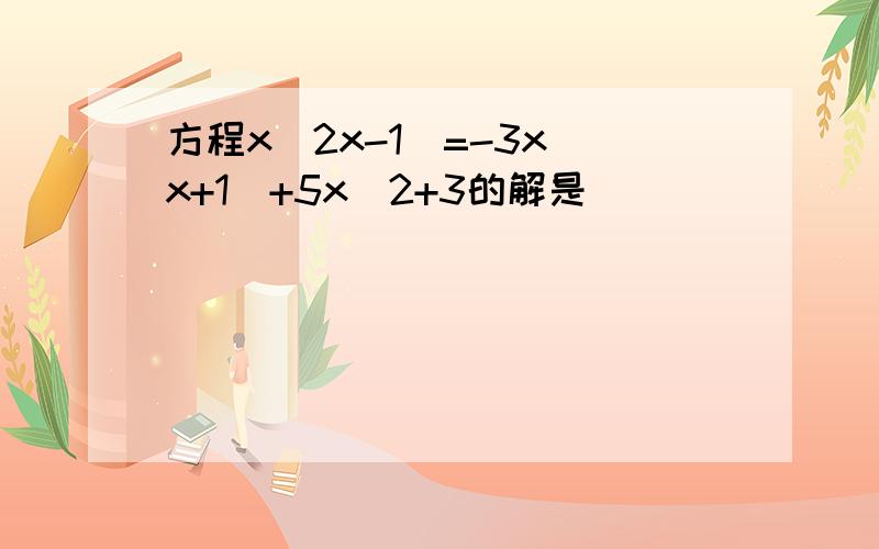 方程x(2x-1)=-3x(x+1)+5x^2+3的解是＿