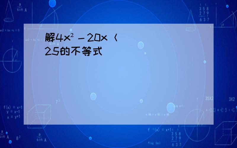 解4x²－20x＜25的不等式