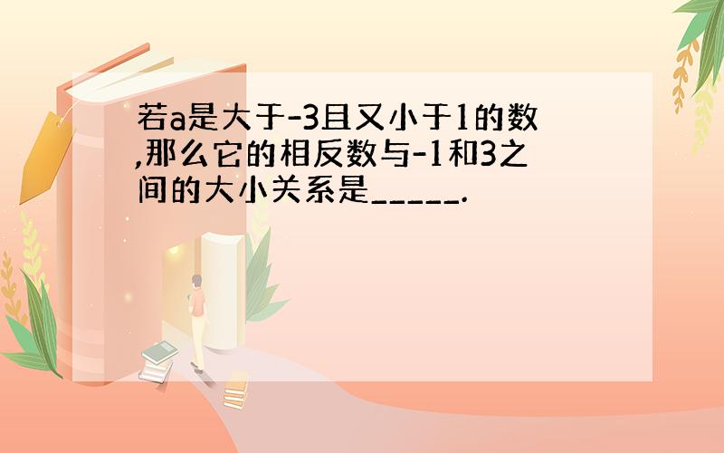 若a是大于-3且又小于1的数,那么它的相反数与-1和3之间的大小关系是_____.