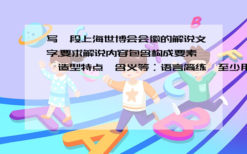 写一段上海世博会会徽的解说文字.要求解说内容包含构成要素、造型特点、含义等；语言简练,至少用上一个成语