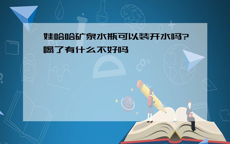 娃哈哈矿泉水瓶可以装开水吗?喝了有什么不好吗