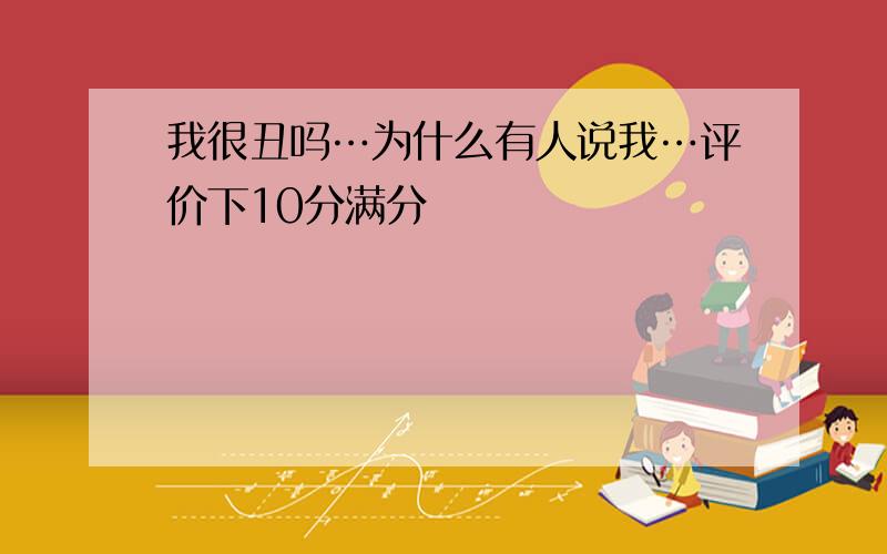 我很丑吗…为什么有人说我…评价下10分满分