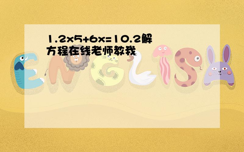 1.2x5+6x=10.2解方程在线老师教我