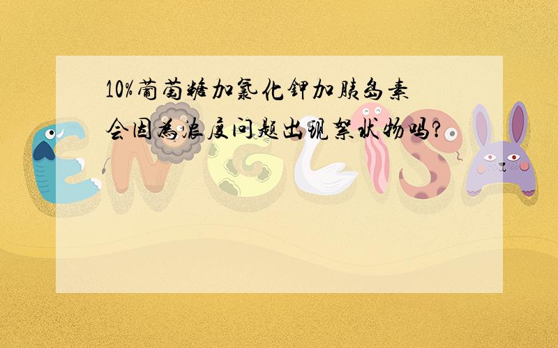 10%葡萄糖加氯化钾加胰岛素会因为浓度问题出现絮状物吗?