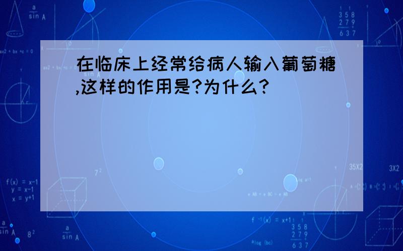 在临床上经常给病人输入葡萄糖,这样的作用是?为什么?