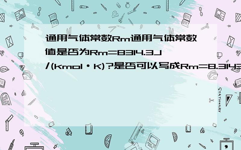 通用气体常数Rm通用气体常数值是否为Rm=8314.3J/(kmol·K)?是否可以写成Rm=8.3143kJ/(kmo