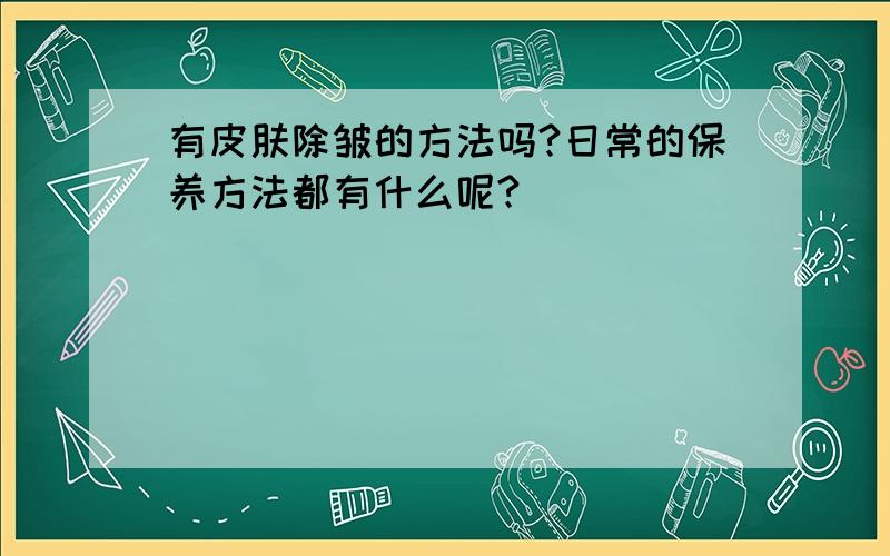 有皮肤除皱的方法吗?日常的保养方法都有什么呢?