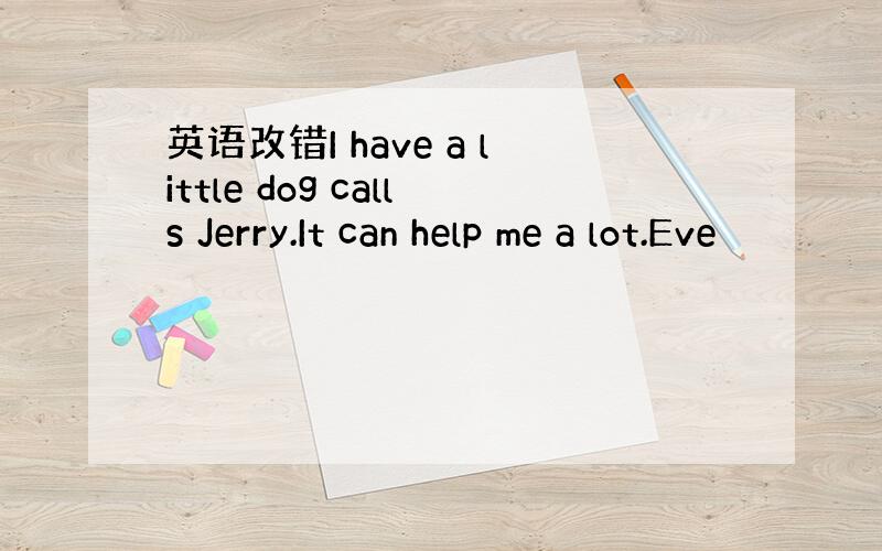 英语改错I have a little dog calls Jerry.It can help me a lot.Eve