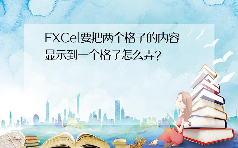 EXCel要把两个格子的内容显示到一个格子怎么弄?