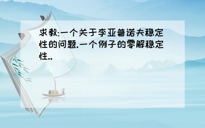 求教:一个关于李亚普诺夫稳定性的问题.一个例子的零解稳定性..