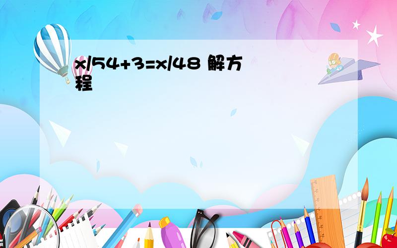 x/54+3=x/48 解方程